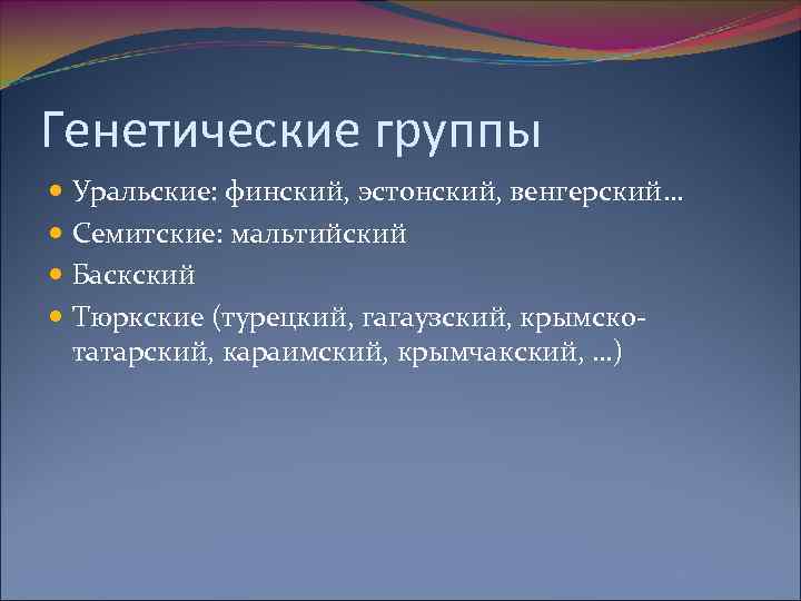Генетические группы Уральские: финский, эстонский, венгерский… Семитские: мальтийский Баскский Тюркские (турецкий, гагаузский, крымскотатарский, караимский,