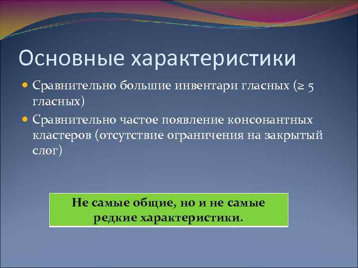 Основные характеристики Сравнительно большие инвентари гласных (≥ 5 гласных) Сравнительно частое появление консонантных кластеров
