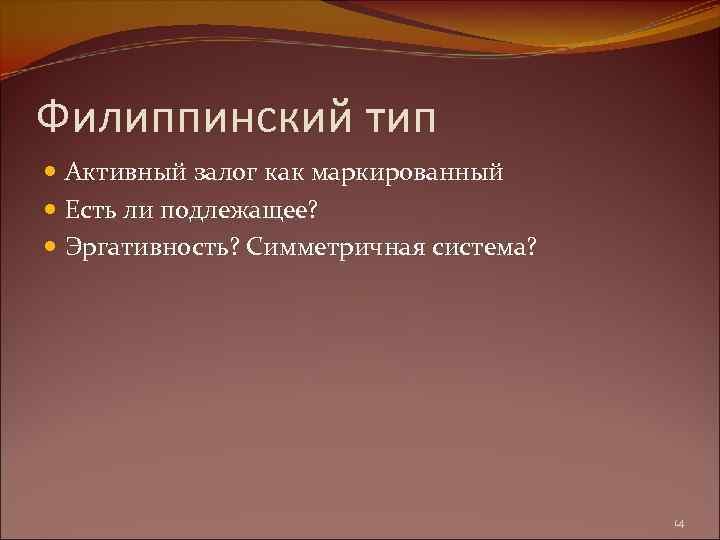 Филиппинский тип Активный залог как маркированный Есть ли подлежащее? Эргативность? Симметричная система? 14 