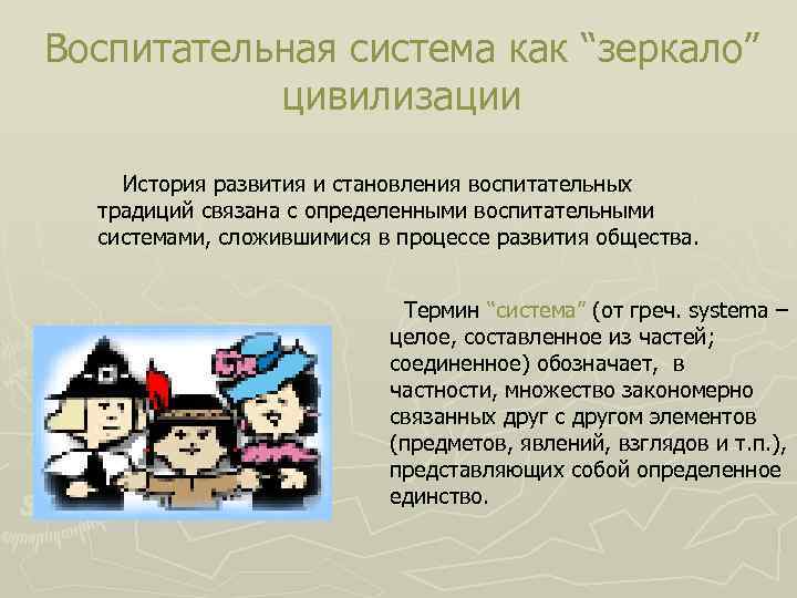 Воспитательная система как “зеркало” цивилизации История развития и становления воспитательных традиций связана с определенными
