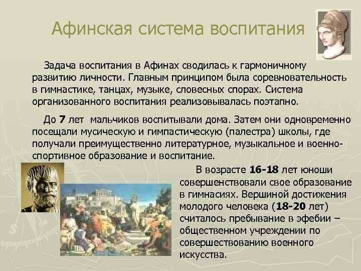 Афинская система воспитания Задача воспитания в Афинах сводилась к гармоничному развитию личности. Главным принципом