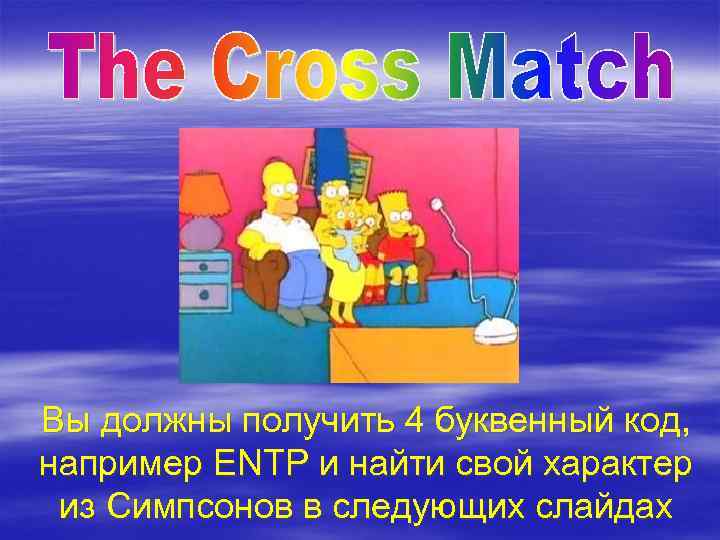 Вы должны получить 4 буквенный код, например ENTP и найти свой характер из Симпсонов