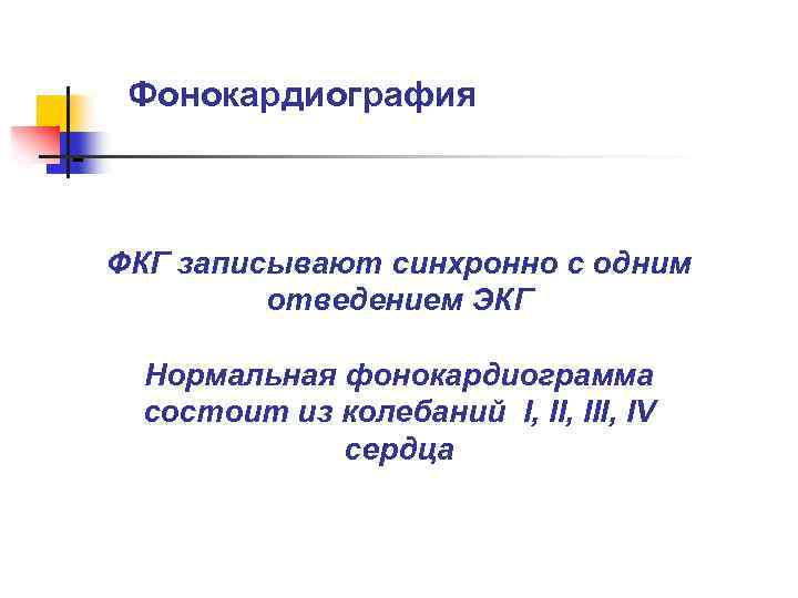 Фонокардиография - ФКГ записывают синхронно с одним отведением ЭКГ Нормальная фонокардиограмма состоит из колебаний