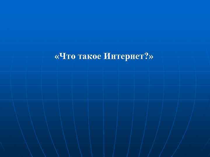  «Что такое Интернет? » 