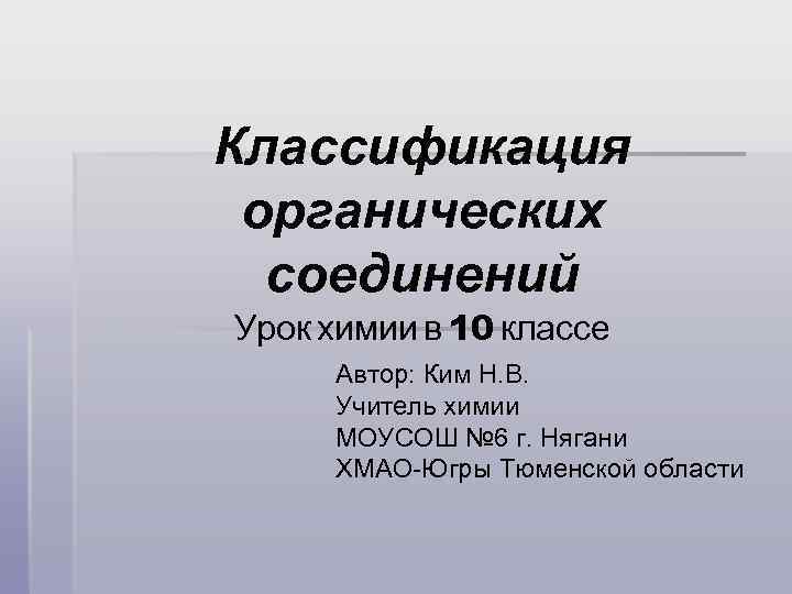 Классификация органических соединений Урок химии в 10 классе Автор: Ким Н. В. Учитель химии