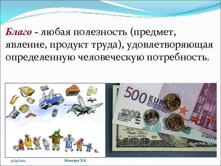 Блaго - любая полезность (предмет, явление, продукт труда), удовлетворяющая определенную человеческую потребность. 5/25/2011 Мантере