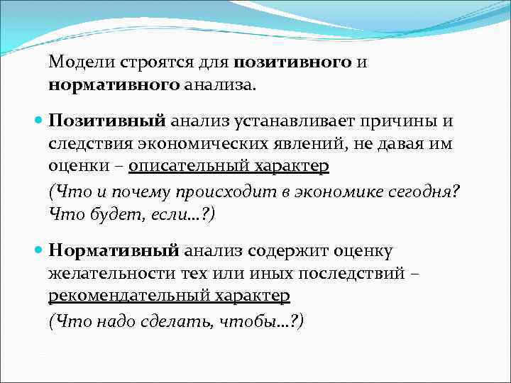 Модели строятся для позитивного и нормативного анализа. Позитивный анализ устанавливает причины и следствия экономических
