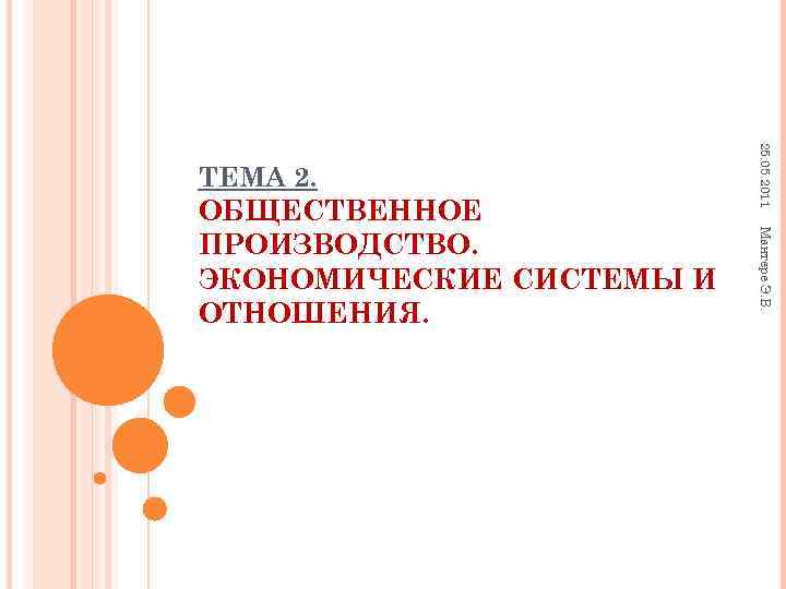  25. 05. 2011 ТЕМА 2. ОБЩЕСТВЕННОЕ Мантере Э. В. ПРОИЗВОДСТВО. ЭКОНОМИЧЕСКИЕ СИСТЕМЫ И