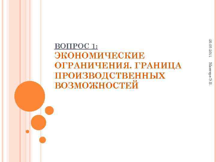  25. 05. 2011 ВОПРОС 1: ЭКОНОМИЧЕСКИЕ ОГРАНИЧЕНИЯ. ГРАНИЦА Мантере Э. В. ПРОИЗВОДСТВЕННЫХ ВОЗМОЖНОСТЕЙ