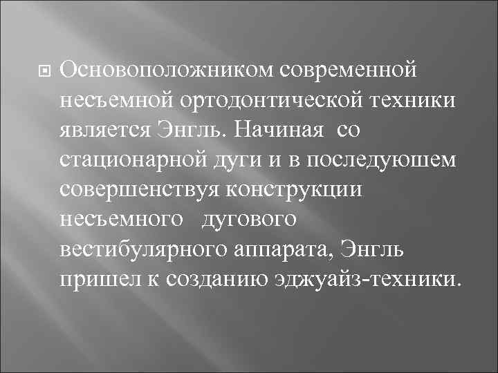  Основоположником современной несъемной ортодонтической техники является Энгль. Начиная со стационарной дуги и в