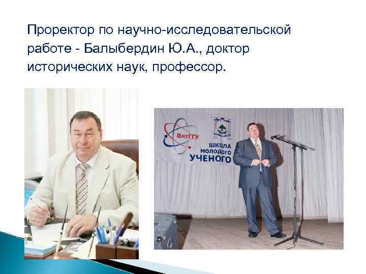 Проректор по научно-исследовательской работе - Балыбердин Ю. А. , доктор исторических наук, профессор. 