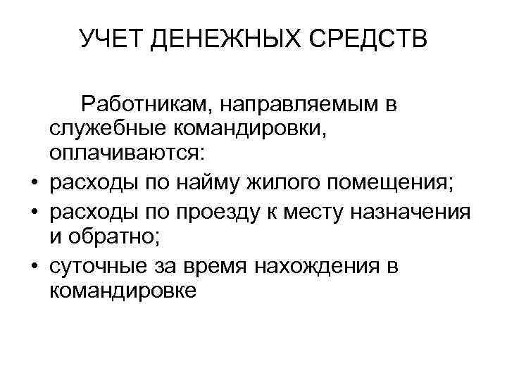 УЧЕТ ДЕНЕЖНЫХ СРЕДСТВ Работникам, направляемым в служебные командировки, оплачиваются: • расходы по найму жилого