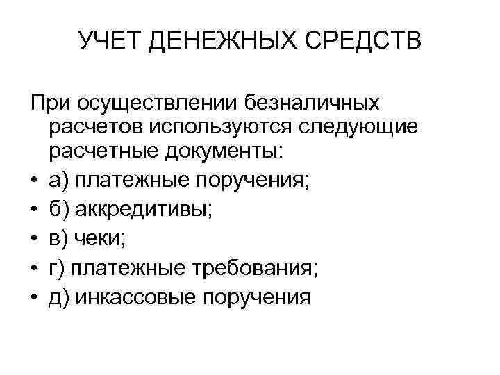 УЧЕТ ДЕНЕЖНЫХ СРЕДСТВ При осуществлении безналичных расчетов используются следующие расчетные документы: • а) платежные