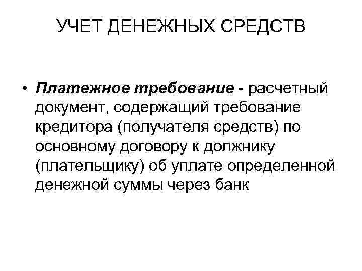 УЧЕТ ДЕНЕЖНЫХ СРЕДСТВ • Платежное требование - расчетный документ, содержащий требование кредитора (получателя средств)