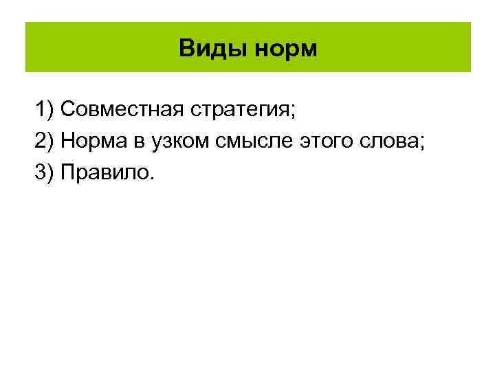 Виды норм 1) Совместная стратегия; 2) Норма в узком смысле этого слова; 3) Правило.