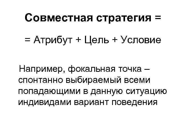 Совместная стратегия = = Атрибут + Цель + Условие Например, фокальная точка – спонтанно