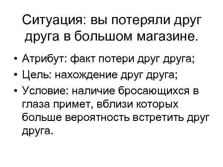 Ситуация: вы потеряли друга в большом магазине. • Атрибут: факт потери друга; • Цель: