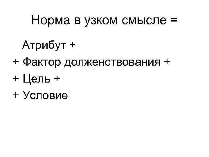 Норма в узком смысле = Атрибут + + Фактор долженствования + + Цель +