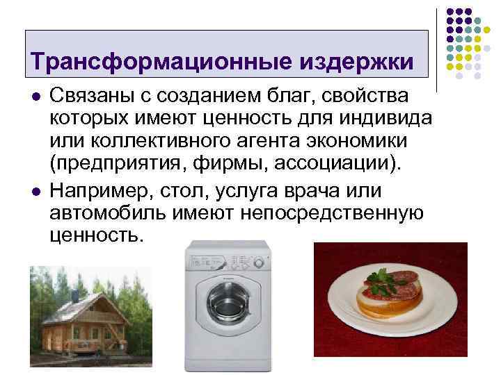 Трансформационные издержки l l Связаны с созданием благ, свойства которых имеют ценность для индивида