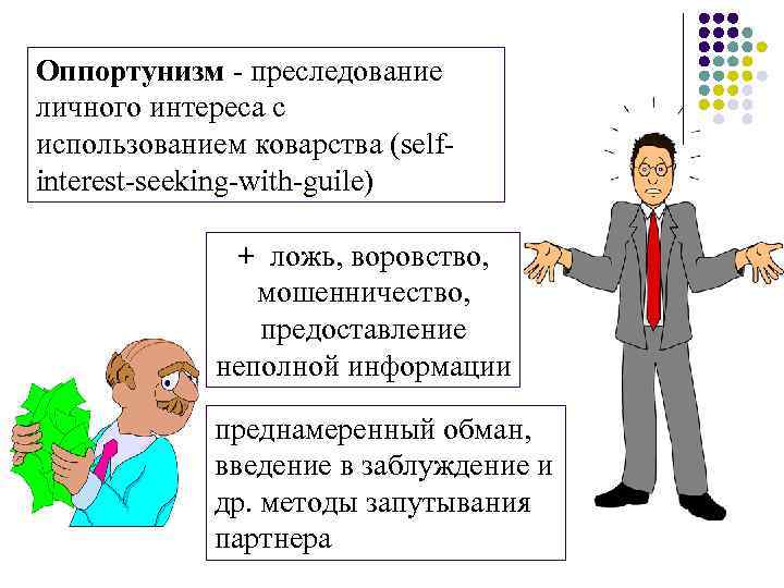 Оппортунизм - преследование личного интереса с использованием коварства (selfinterest-seeking-with-guile) + ложь, воровство, мошенничество, предоставление