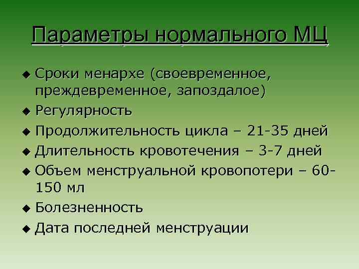 Параметры нормального МЦ Сроки менархе (своевременное, преждевременное, запоздалое) u Регулярность u Продолжительность цикла –