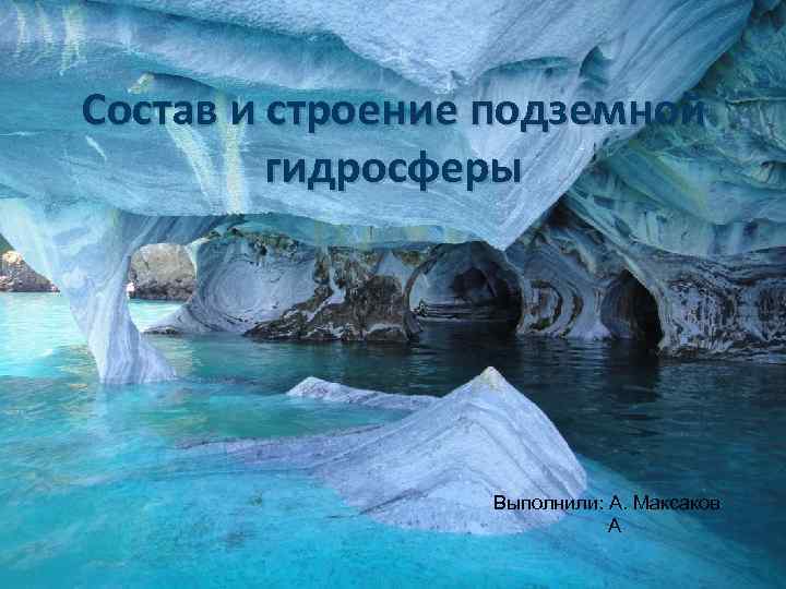 Состав и строение подземной гидросферы Выполнили: А. Максаков А 