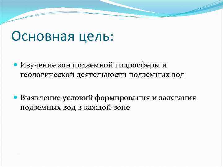 Основная цель: Изучение зон подземной гидросферы и геологической деятельности подземных вод Выявление условий формирования