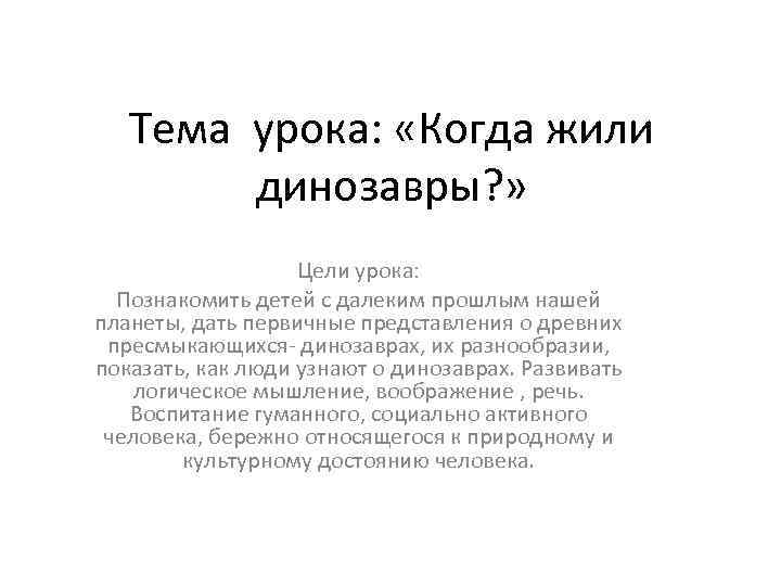 Тема урока: «Когда жили динозавры? » Цели урока: Познакомить детей с далеким прошлым нашей