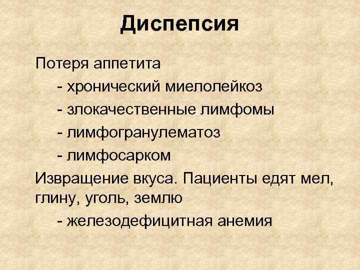 Диспепсия Потеря аппетита - хронический миелолейкоз - злокачественные лимфомы - лимфогранулематоз - лимфосарком Извращение