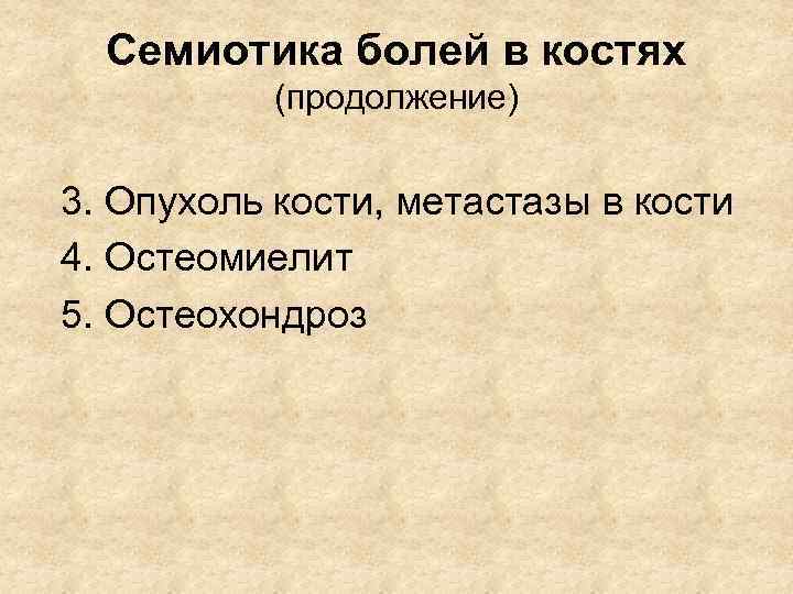 Семиотика болей в костях (продолжение) 3. Опухоль кости, метастазы в кости 4. Остеомиелит 5.