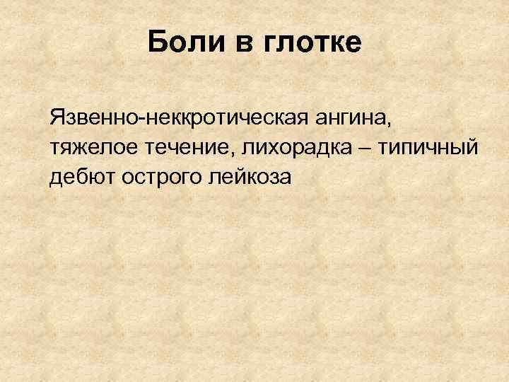Боли в глотке Язвенно-неккротическая ангина, тяжелое течение, лихорадка – типичный дебют острого лейкоза 
