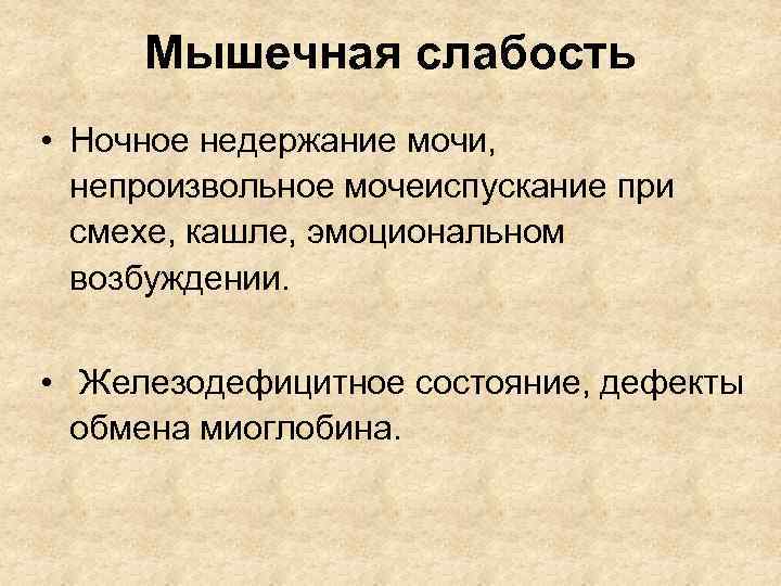 Мышечная слабость • Ночное недержание мочи, непроизвольное мочеиспускание при смехе, кашле, эмоциональном возбуждении. •