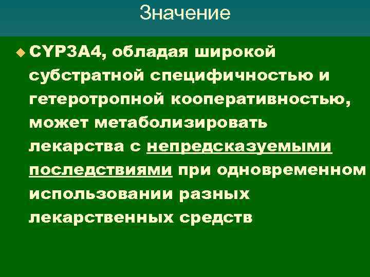 Значение u CYP 3 А 4, обладая широкой субстратной специфичностью и гетеротропной кооперативностью, может