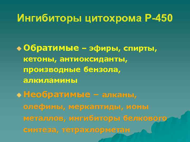 Ингибиторы цитохрома Р-450 u Обратимые – эфиры, спирты, кетоны, антиоксиданты, производные бензола, алкиламины u