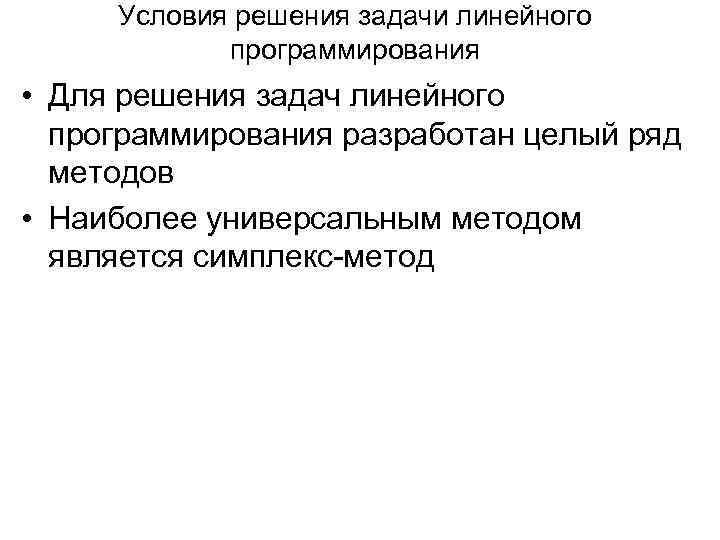 Условия решения задачи линейного программирования • Для решения задач линейного программирования разработан целый ряд