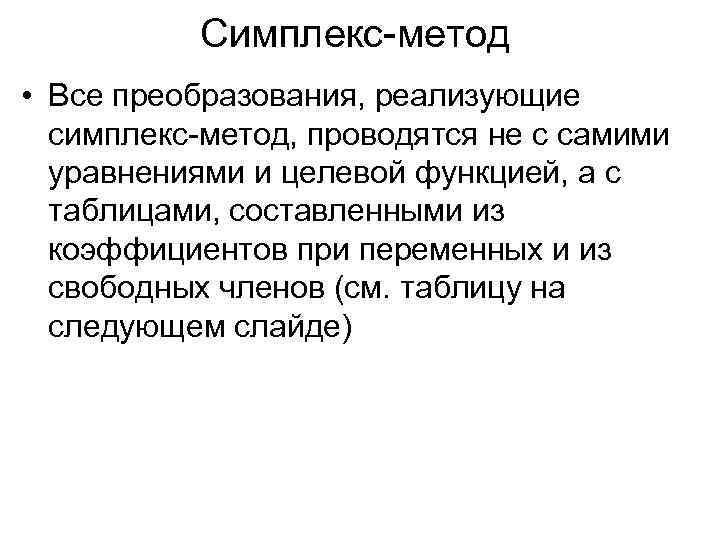 Симплекс-метод • Все преобразования, реализующие симплекс-метод, проводятся не с самими уравнениями и целевой функцией,