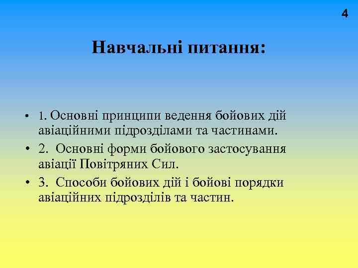  4 Навчальні питання: • 1. Основні принципи ведення бойових дій авіаційними підрозділами та