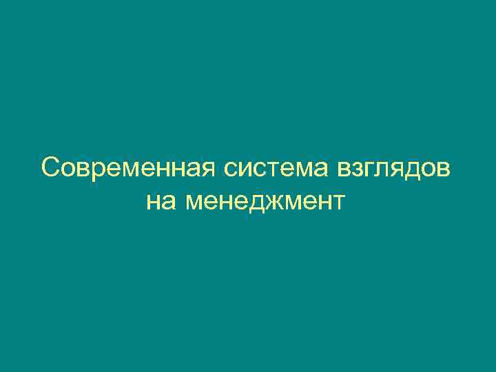 Система взглядов на менеджмент. Современная система взглядов на менеджмент. Современная система взглядов на управление. Система взглядов.