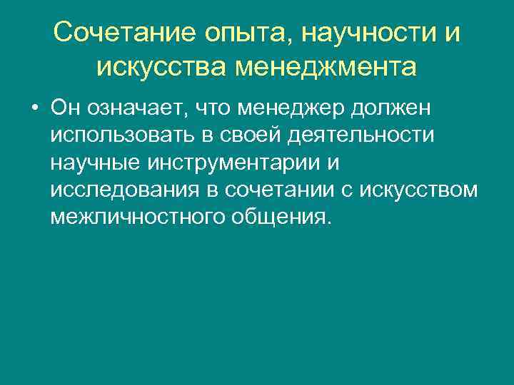 Сочетание опыта, научности и искусства менеджмента • Он означает, что менеджер должен использовать в