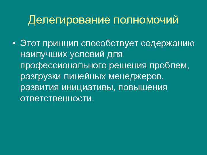 Делегирование полномочий • Этот принцип способствует содержанию наилучших условий для профессионального решения проблем, разгрузки