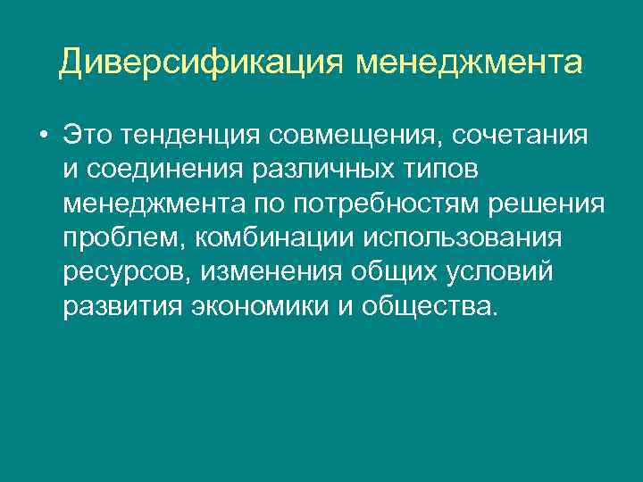 Диверсификация менеджмента • Это тенденция совмещения, сочетания и соединения различных типов менеджмента по потребностям