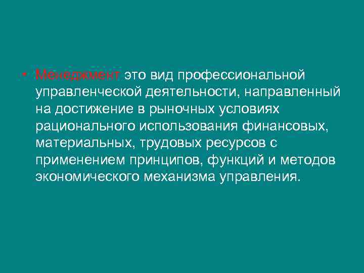  • Менеджмент это вид профессиональной управленческой деятельности, направленный на достижение в рыночных условиях