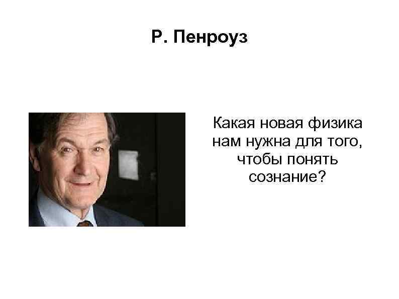 Р. Пенроуз Какая новая физика нам нужна для того, чтобы понять сознание? 