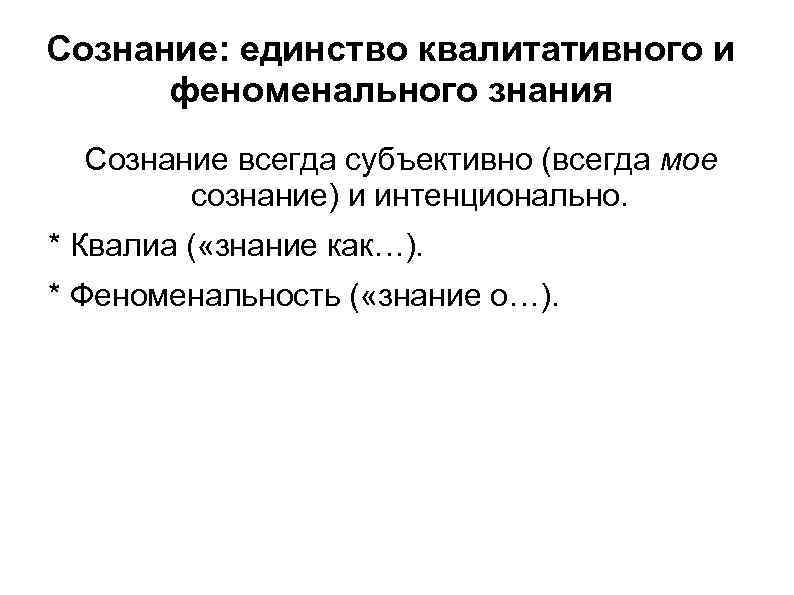 Сознание: единство квалитативного и феноменального знания Сознание всегда субъективно (всегда мое сознание) и интенционально.