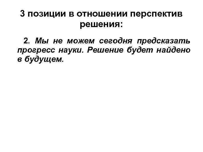 3 позиции в отношении перспектив решения: 2. Мы не можем сегодня предсказать прогресс науки.