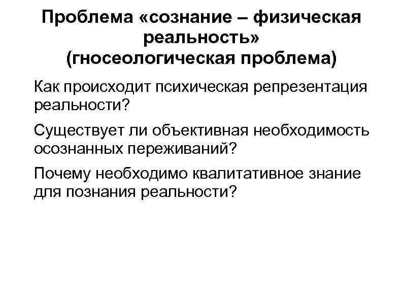 Проблема «сознание – физическая реальность» (гносеологическая проблема) Как происходит психическая репрезентация реальности? Существует ли