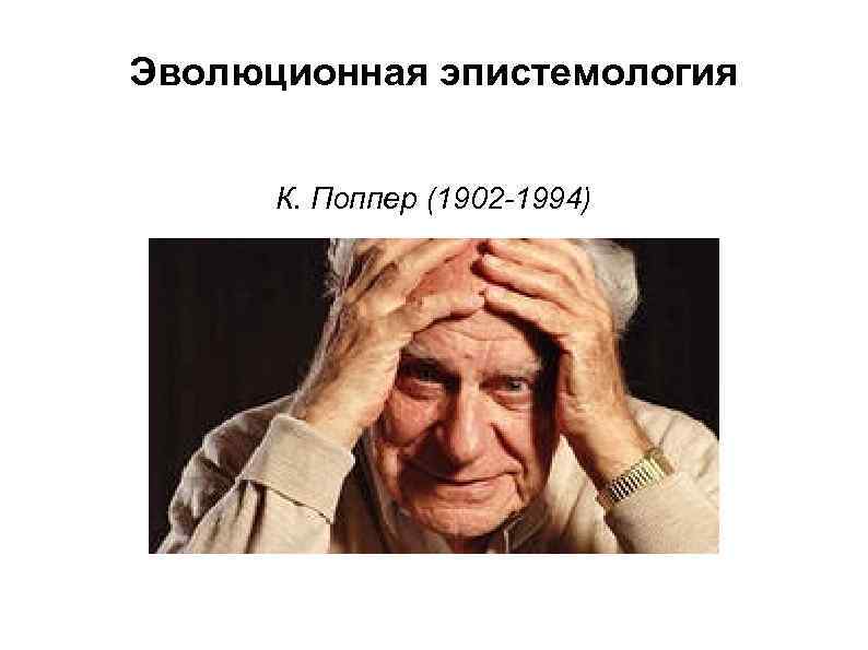 Эволюционная эпистемология К. Поппер (1902 -1994) 