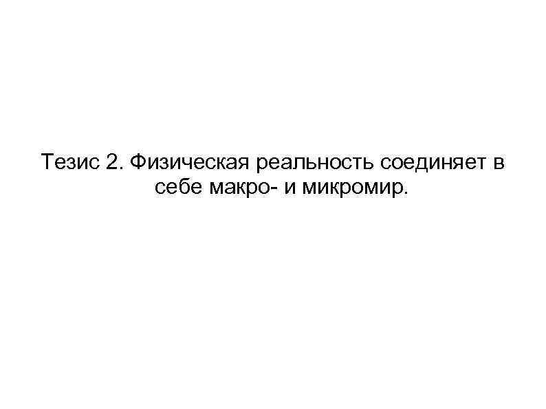 Тезис 2. Физическая реальность соединяет в себе макро- и микромир. 