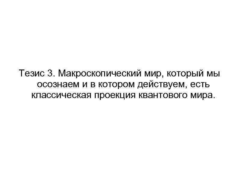 Тезис 3. Макроскопический мир, который мы осознаем и в котором действуем, есть классическая проекция