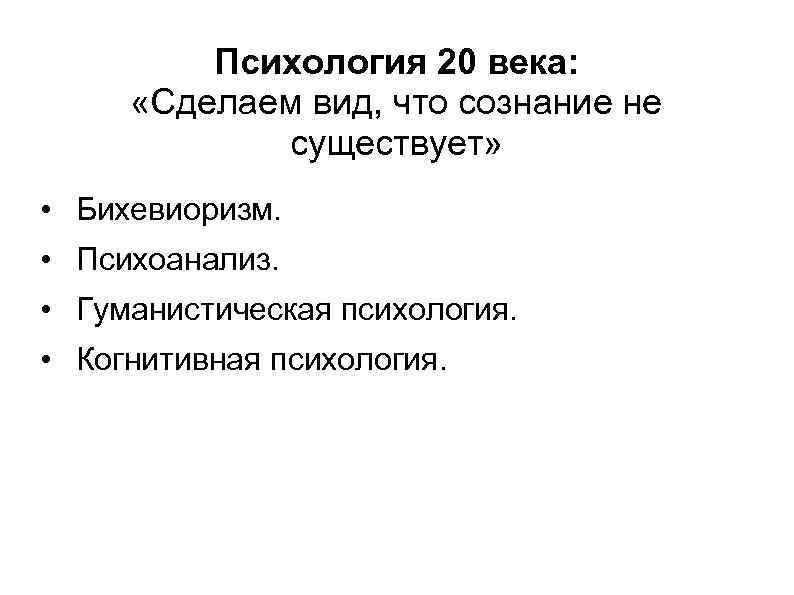 Психология 20 века: «Сделаем вид, что сознание не существует» • Бихевиоризм. • Психоанализ. •